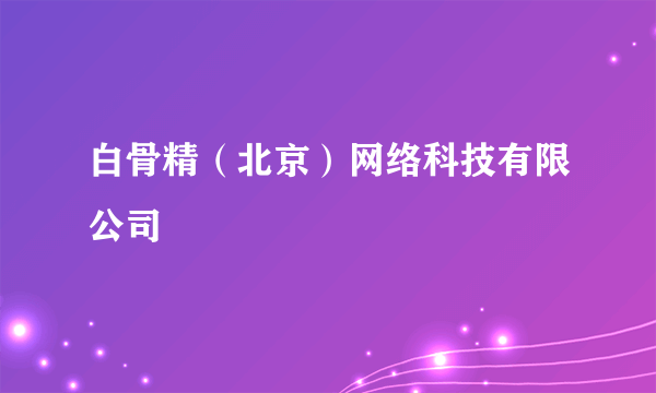 白骨精（北京）网络科技有限公司