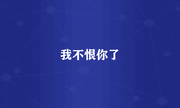 我不恨你了