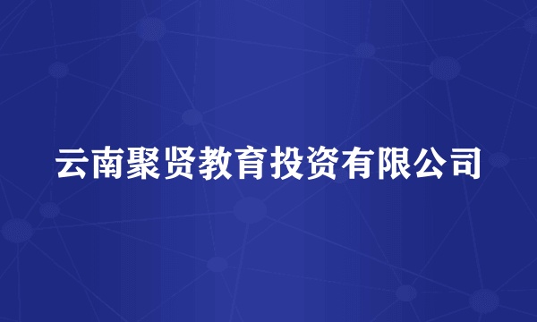 云南聚贤教育投资有限公司