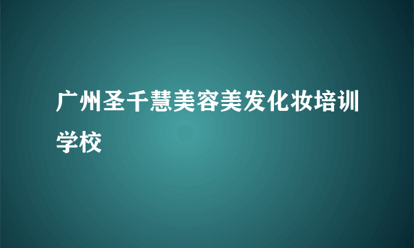 广州圣千慧美容美发化妆培训学校