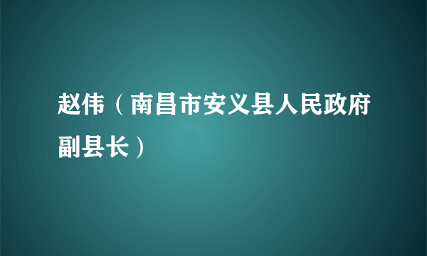 赵伟（南昌市安义县人民政府副县长）