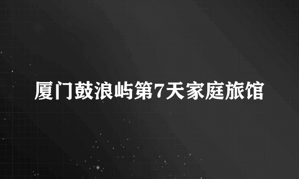 厦门鼓浪屿第7天家庭旅馆