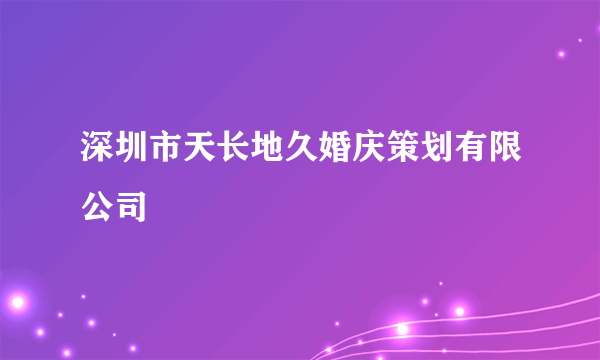 深圳市天长地久婚庆策划有限公司