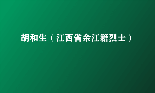 胡和生（江西省余江籍烈士）