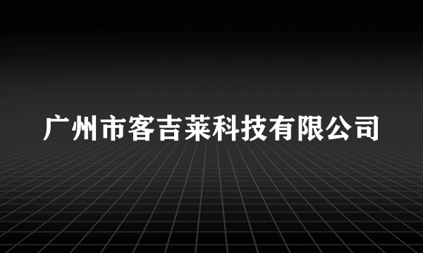 广州市客吉莱科技有限公司
