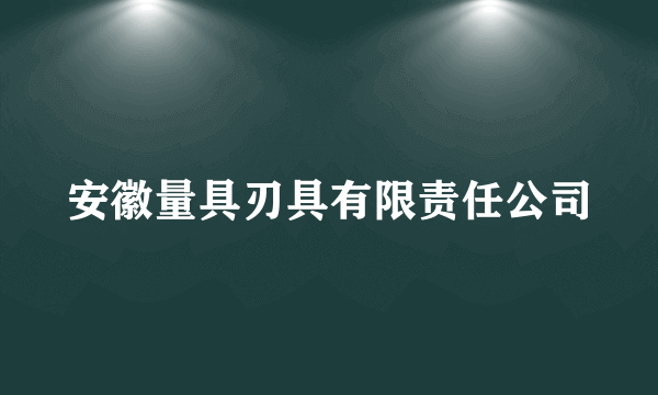 安徽量具刃具有限责任公司