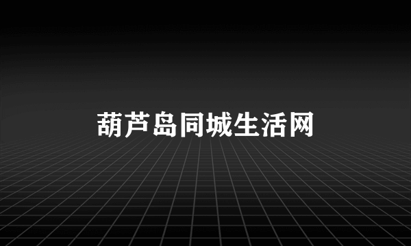 葫芦岛同城生活网