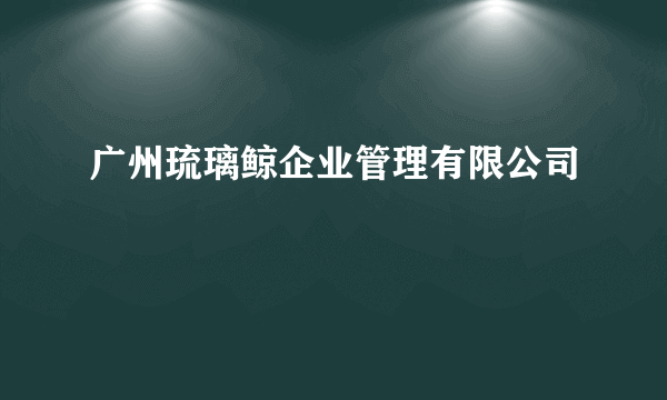 广州琉璃鲸企业管理有限公司