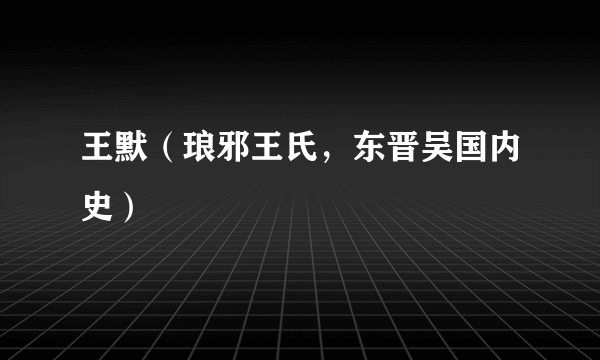 王默（琅邪王氏，东晋吴国内史）