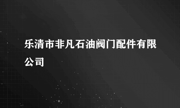 乐清市非凡石油阀门配件有限公司