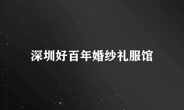 深圳好百年婚纱礼服馆