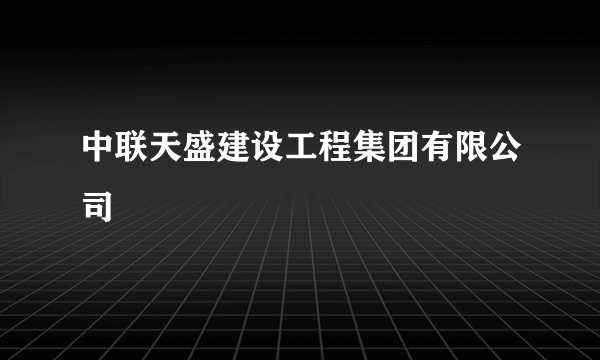 中联天盛建设工程集团有限公司