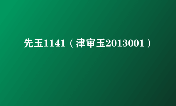 先玉1141（津审玉2013001）
