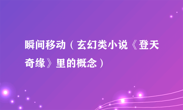瞬间移动（玄幻类小说《登天奇缘》里的概念）