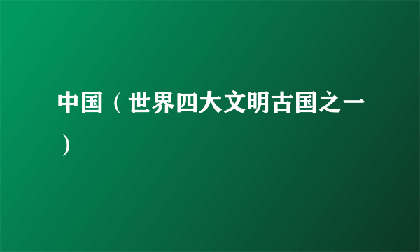 中国（世界四大文明古国之一）