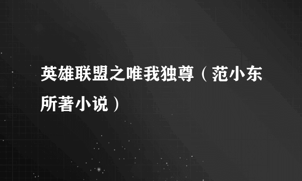 英雄联盟之唯我独尊（范小东所著小说）