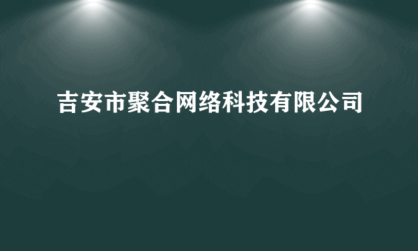 吉安市聚合网络科技有限公司