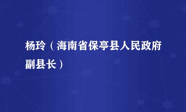 杨玲（海南省保亭县人民政府副县长）