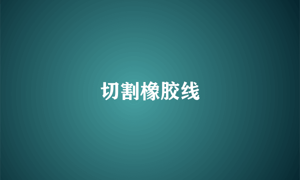 切割橡胶线
