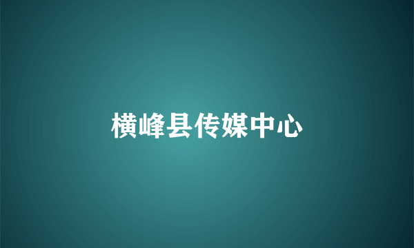 横峰县传媒中心