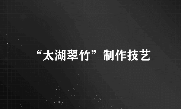 “太湖翠竹”制作技艺