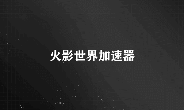 火影世界加速器