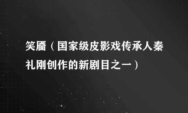 笑靥（国家级皮影戏传承人秦礼刚创作的新剧目之一）