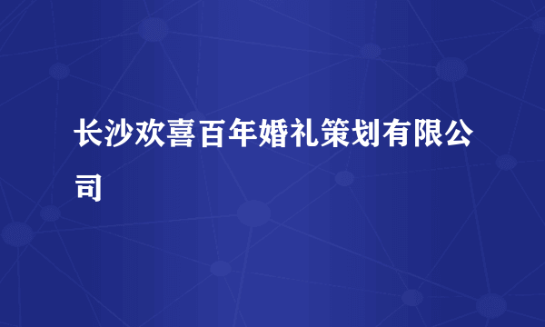 长沙欢喜百年婚礼策划有限公司