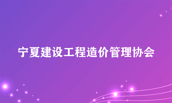 宁夏建设工程造价管理协会