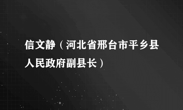 信文静（河北省邢台市平乡县人民政府副县长）