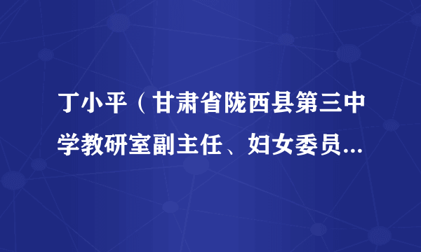丁小平（甘肃省陇西县第三中学教研室副主任、妇女委员会主席）