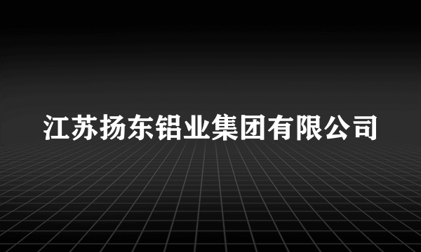 江苏扬东铝业集团有限公司