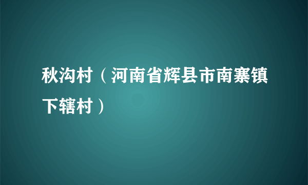 秋沟村（河南省辉县市南寨镇下辖村）