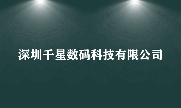 深圳千星数码科技有限公司