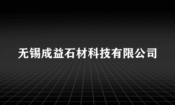无锡成益石材科技有限公司