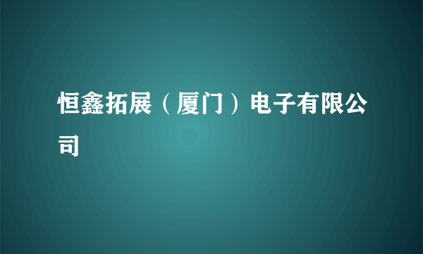 恒鑫拓展（厦门）电子有限公司