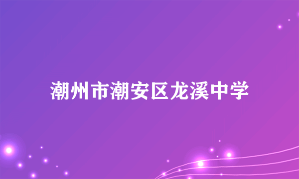 潮州市潮安区龙溪中学