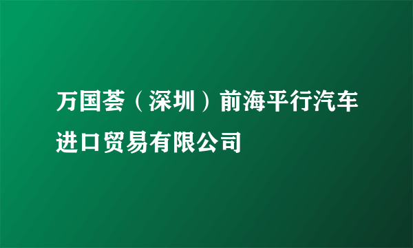 万国荟（深圳）前海平行汽车进口贸易有限公司