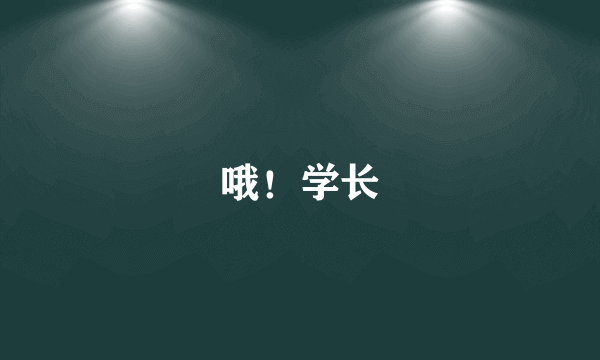 哦！学长