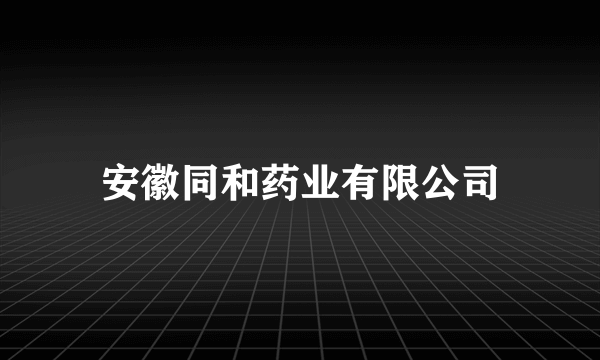 安徽同和药业有限公司