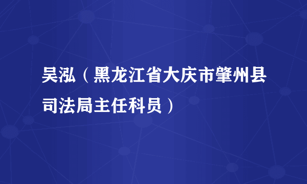 吴泓（黑龙江省大庆市肇州县司法局主任科员）