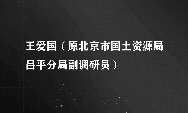 王爱国（原北京市国土资源局昌平分局副调研员）