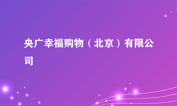 央广幸福购物（北京）有限公司