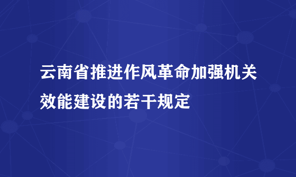 云南省推进作风革命加强机关效能建设的若干规定