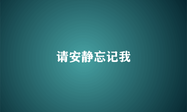 请安静忘记我
