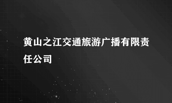 黄山之江交通旅游广播有限责任公司