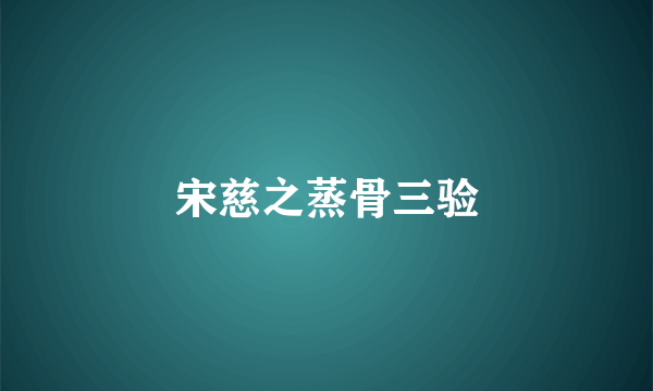 宋慈之蒸骨三验