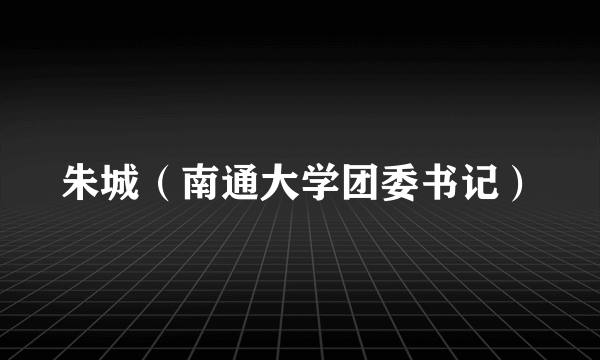 朱城（南通大学团委书记）