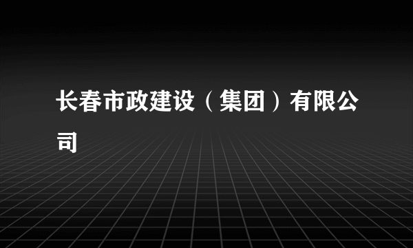 长春市政建设（集团）有限公司