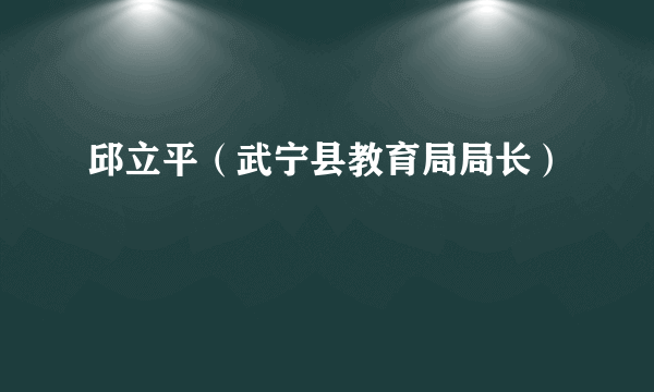 邱立平（武宁县教育局局长）